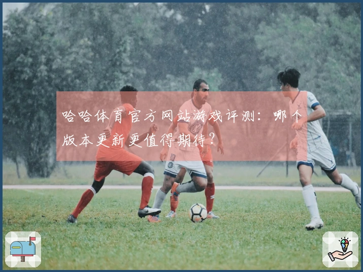 哈哈体育官方网站游戏评测：哪个版本更新更值得期待？