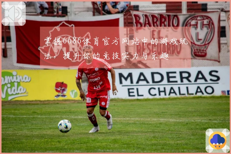 掌握6686体育官方网站中的游戏玩法，提升你的竞技实力与乐趣