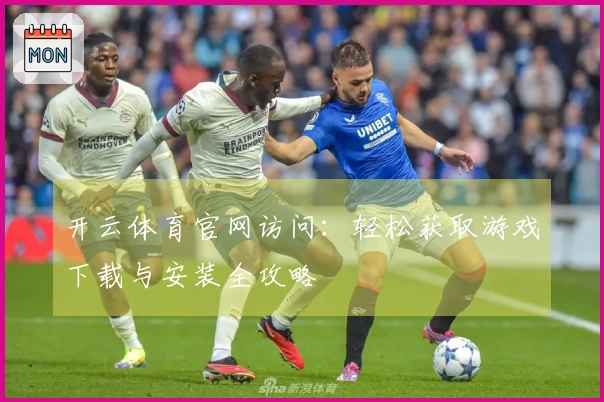开云体育官网访问：轻松获取游戏下载与安装全攻略