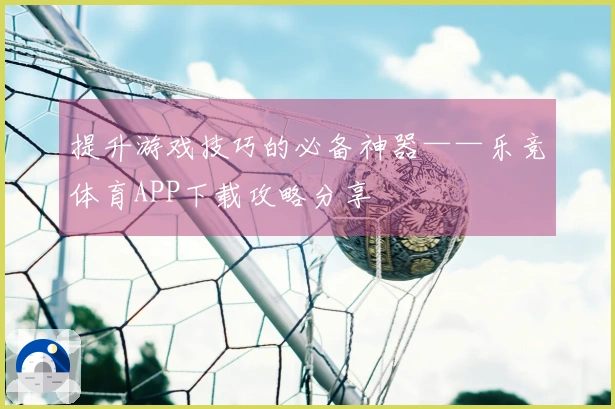 提升游戏技巧的必备神器——乐竞体育APP下载攻略分享