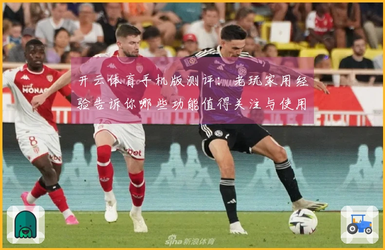 开云体育手机版测评：老玩家用经验告诉你哪些功能值得关注与使用