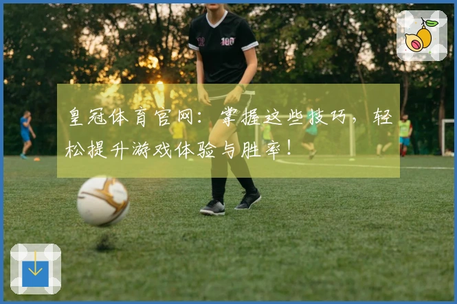 皇冠体育官网：掌握这些技巧，轻松提升游戏体验与胜率！