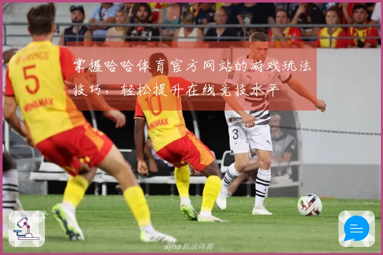 掌握哈哈体育官方网站的游戏玩法技巧，轻松提升在线竞技水平