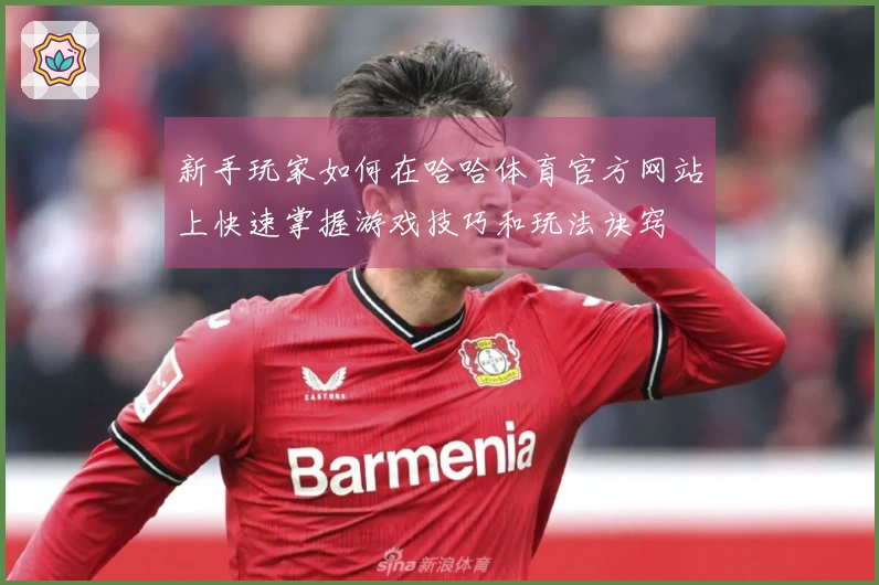 新手玩家如何在哈哈体育官方网站上快速掌握游戏技巧和玩法诀窍