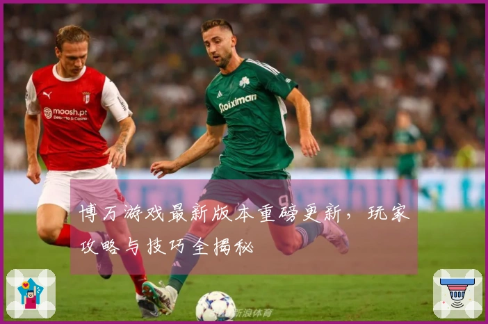 博万游戏最新版本重磅更新，玩家攻略与技巧全揭秘