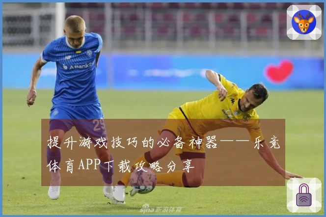 提升游戏技巧的必备神器——乐竞体育APP下载攻略分享