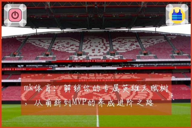 mk体育：解锁你的专属英雄天赋树，从萌新到MVP的养成进阶之路
