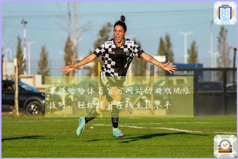 掌握哈哈体育官方网站的游戏玩法技巧，轻松提升在线竞技水平
