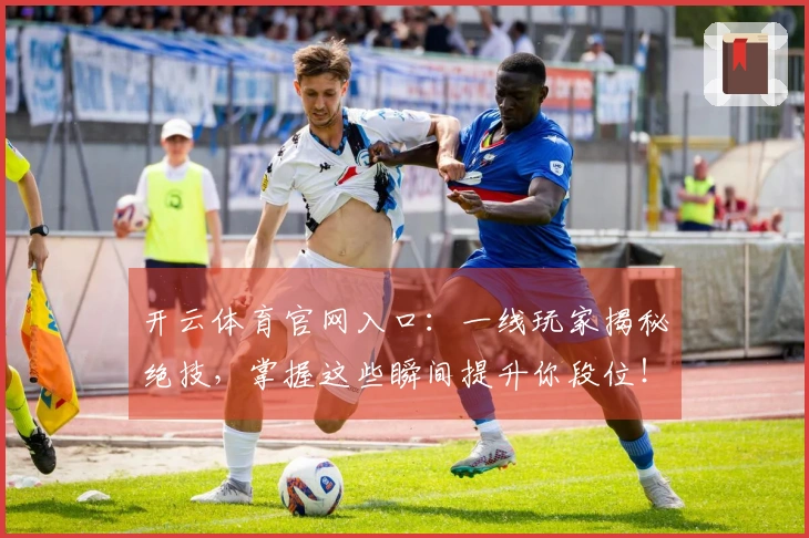 开云体育官网入口：一线玩家揭秘绝技，掌握这些瞬间提升你段位！