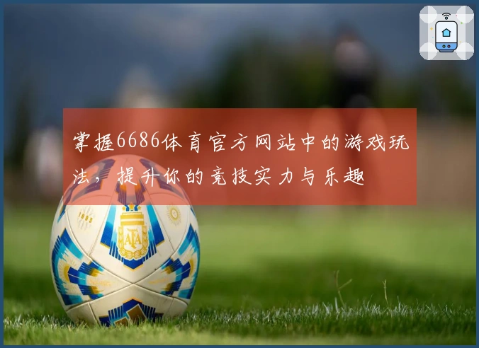掌握6686体育官方网站中的游戏玩法，提升你的竞技实力与乐趣