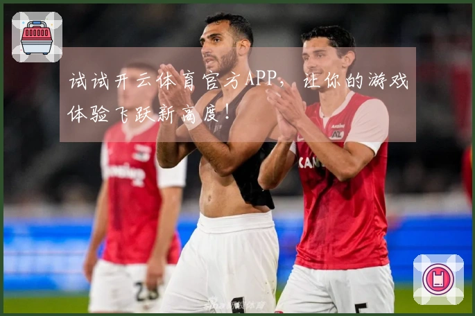 试试开云体育官方APP，让你的游戏体验飞跃新高度！