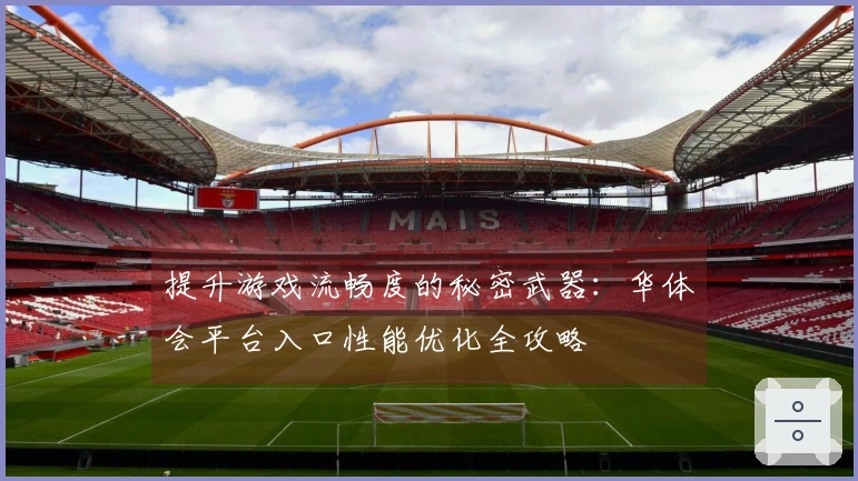 提升游戏流畅度的秘密武器：华体会平台入口性能优化全攻略